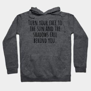 Turn-your-face-to-the-sun-and-the-shadows-fall-behind-you. Hoodie